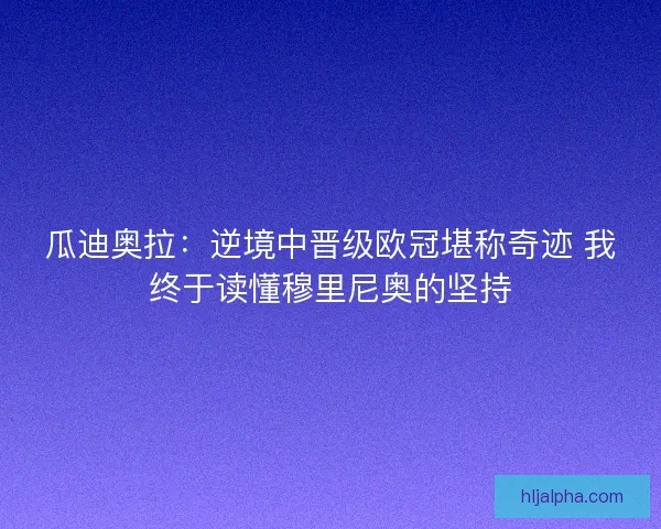瓜迪奥拉：逆境中晋级欧冠堪称奇迹 我终于读懂穆里尼奥的坚持