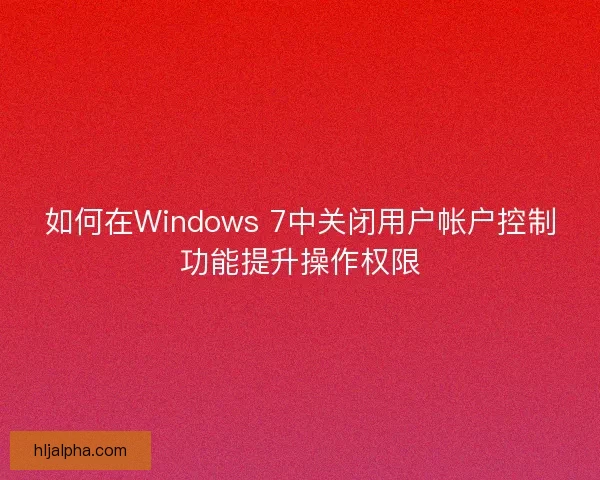 如何在Windows 7中关闭用户帐户控制功能提升操作权限