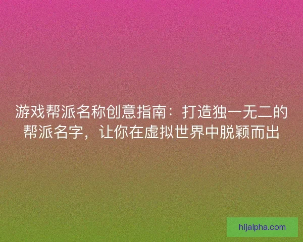 游戏帮派名称创意指南：打造独一无二的帮派名字，让你在虚拟世界中脱颖而出