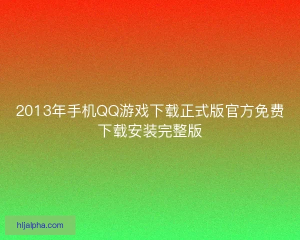 2013年手机QQ游戏下载正式版官方免费下载安装完整版