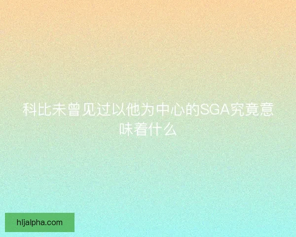科比未曾见过以他为中心的SGA究竟意味着什么