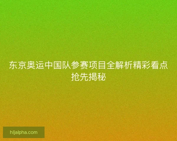 东京奥运中国队参赛项目全解析精彩看点抢先揭秘