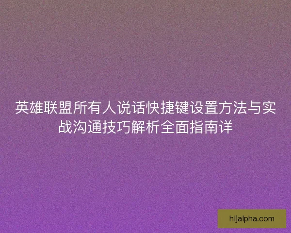 英雄联盟所有人说话快捷键设置方法与实战沟通技巧解析全面指南详