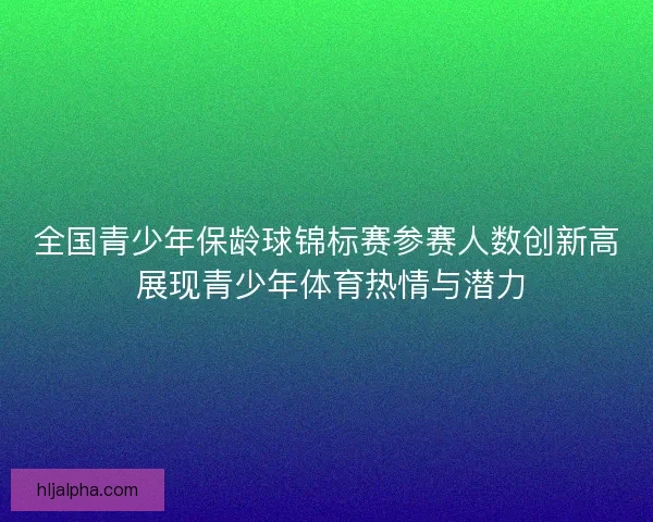 全国青少年保龄球锦标赛参赛人数创新高 展现青少年体育热情与潜力