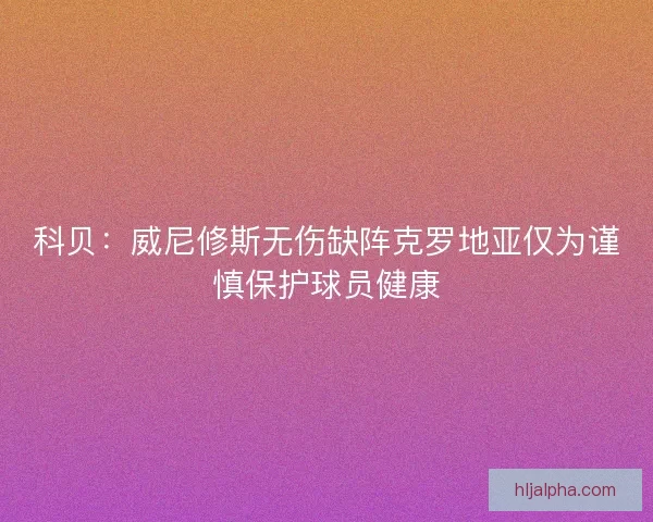 科贝：威尼修斯无伤缺阵克罗地亚仅为谨慎保护球员健康