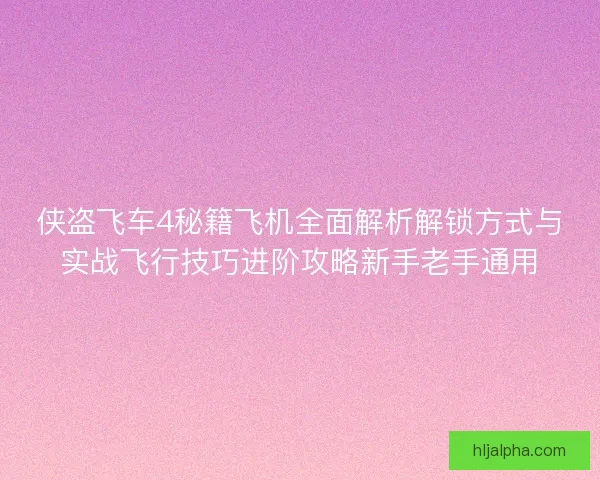 侠盗飞车4秘籍飞机全面解析解锁方式与实战飞行技巧进阶攻略新手老手通用