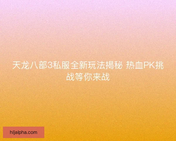 天龙八部3私服全新玩法揭秘 热血PK挑战等你来战