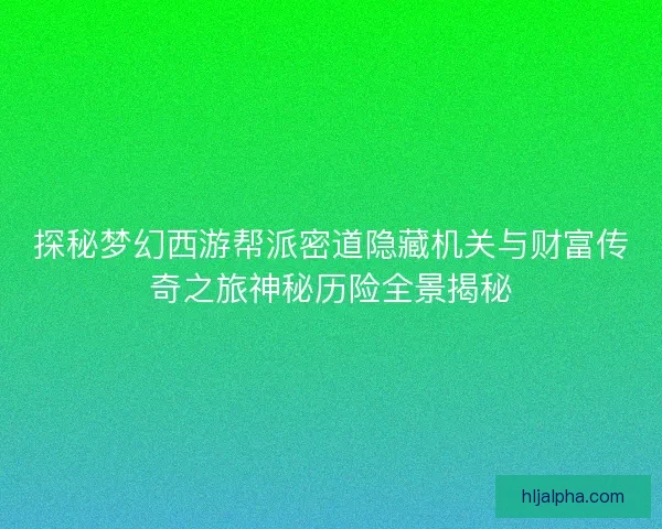 探秘梦幻西游帮派密道隐藏机关与财富传奇之旅神秘历险全景揭秘