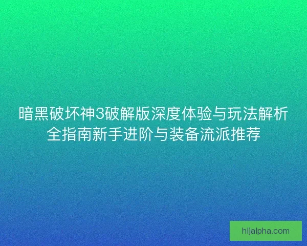 暗黑破坏神3破解版深度体验与玩法解析全指南新手进阶与装备流派推荐