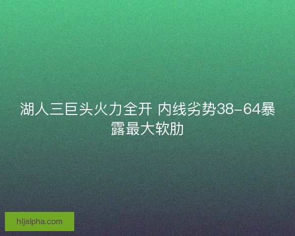 湖人三巨头火力全开 内线劣势38-64暴露最大软肋